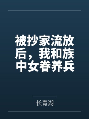 被抄家流放后，我和族中女眷养兵百万！